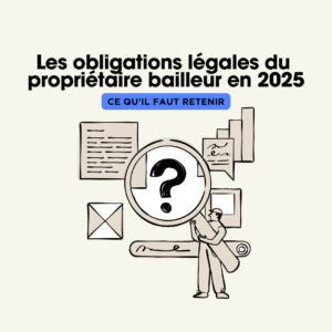 Les obligations légales du propriétaire bailleur en 2025 Ce qu’il faut retenir